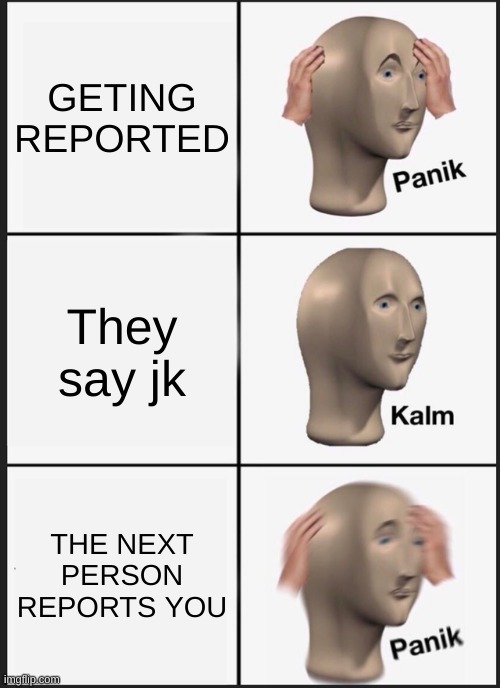 GETING REPORTED They say jk THE NEXT PERSON REPORTS YOU | image tagged in memes,panik kalm panik | made w/ Imgflip meme maker