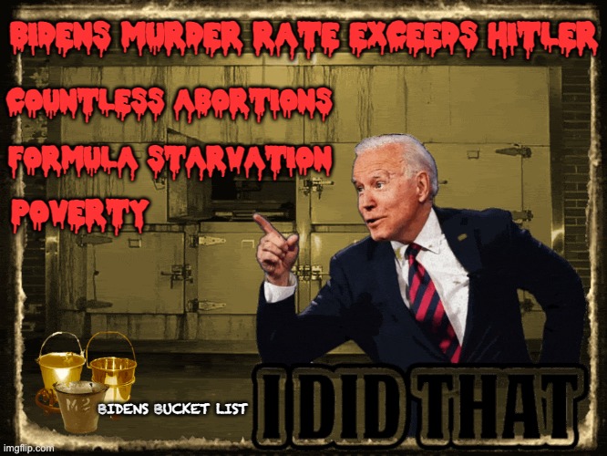 Joe's Bucket List... | COUNTLESS ABORTIONS; BIDENS MURDER RATE EXCEEDS HITLER; FORMULA STARVATION; POVERTY; BIDENS BUCKET LIST | image tagged in genocide,joe biden,baby formula | made w/ Imgflip meme maker