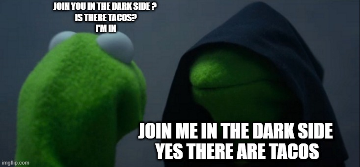 Evil Kermit | JOIN YOU IN THE DARK SIDE ? 
IS THERE TACOS?
I'M IN; JOIN ME IN THE DARK SIDE 
YES THERE ARE TACOS | image tagged in memes,evil kermit | made w/ Imgflip meme maker