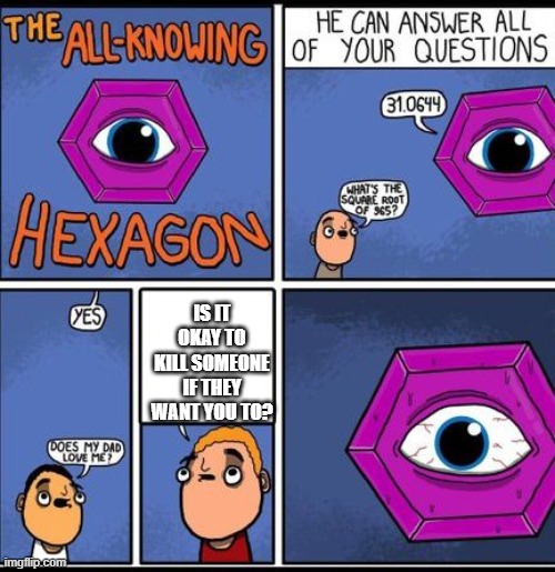 all knowing hexagon |  IS IT OKAY TO KILL SOMEONE IF THEY WANT YOU TO? | image tagged in all knowing hexagon | made w/ Imgflip meme maker