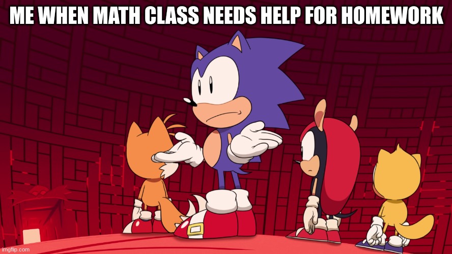 True tho | ME WHEN MATH CLASS NEEDS HELP FOR HOMEWORK | image tagged in sonic mania adventures confusion | made w/ Imgflip meme maker