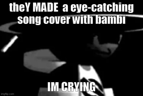 https://www.youtube.com/watch?v=8fZt1j9Ua4A | theY MADE  a eye-catching song cover with bambi; IM CRYING | image tagged in bamburai being uncanny | made w/ Imgflip meme maker