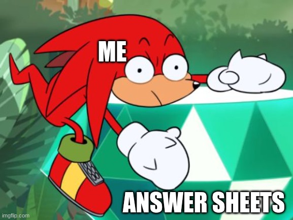 *insert good title here |  ME; ANSWER SHEETS | image tagged in sonic mania adventures knukles meme | made w/ Imgflip meme maker
