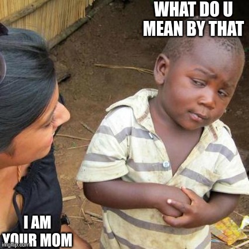 Third World Skeptical Kid Meme | WHAT DO U MEAN BY THAT; I AM YOUR MOM | image tagged in memes,third world skeptical kid | made w/ Imgflip meme maker