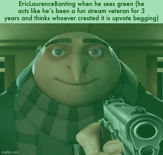 EricLaurenceBanting when he sees green (he acts like he’s been a fun stream veteran for 3 years and thinks whoever created it is upvote begg | image tagged in gru gun | made w/ Imgflip meme maker