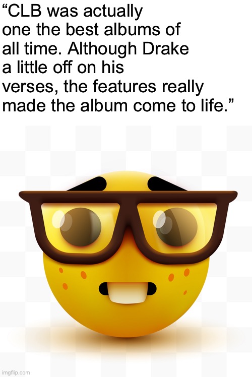 Drake fans be like | “CLB was actually one the best albums of all time. Although Drake a little off on his verses, the features really made the album come to life.” | image tagged in nerd emoji | made w/ Imgflip meme maker