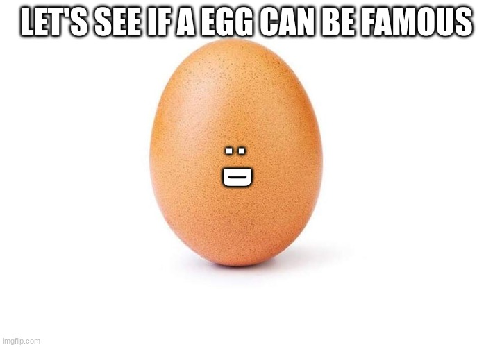 Eggbert | LET'S SEE IF A EGG CAN BE FAMOUS; :; D | image tagged in eggbert | made w/ Imgflip meme maker