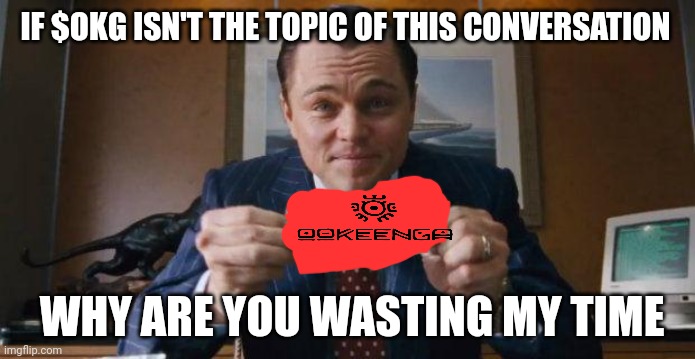 ookeenga meme contest | IF $OKG ISN'T THE TOPIC OF THIS CONVERSATION; WHY ARE YOU WASTING MY TIME | image tagged in wolf of wall street | made w/ Imgflip meme maker