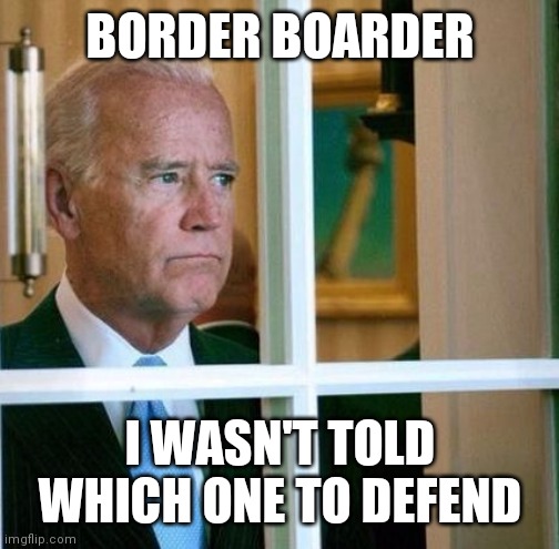 Sad Joe Biden | BORDER BOARDER I WASN'T TOLD WHICH ONE TO DEFEND | image tagged in sad joe biden | made w/ Imgflip meme maker