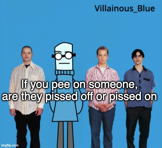 vb | If you pee on someone, are they pissed off or pissed on | image tagged in vb | made w/ Imgflip meme maker