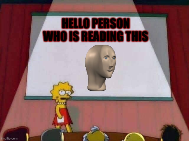 Lisa Simpson Speech | HELLO PERSON WHO IS READING THIS | image tagged in lisa simpson speech | made w/ Imgflip meme maker