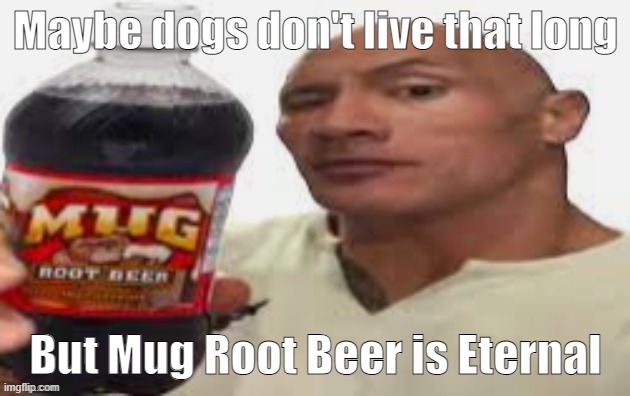 Maybe dogs don't live that long But Mug Root Beer is Eternal | image tagged in the rock mug root beer | made w/ Imgflip meme maker