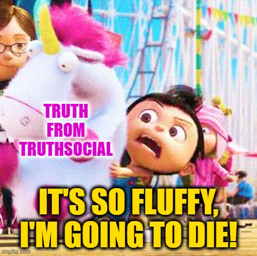 Unicorns I Love Them | TRUTH FROM TRUTHSOCIAL; IT'S SO FLUFFY, I'M GOING TO DIE! | image tagged in it s so fluffy | made w/ Imgflip meme maker