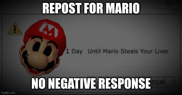 1 day Until Mario Steals Your Liver | REPOST FOR MARIO; NO NEGATIVE RESPONSE | image tagged in 1 day until mario steals your liver | made w/ Imgflip meme maker