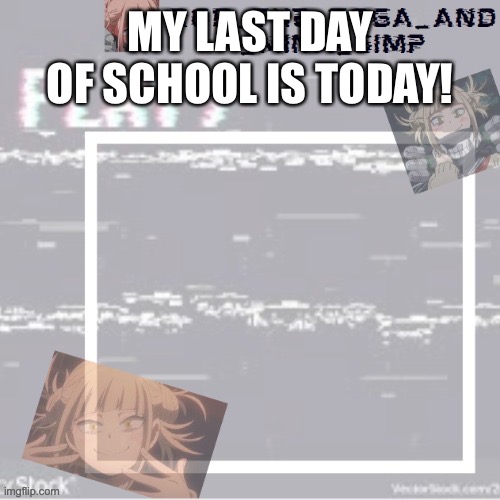:) | MY LAST DAY OF SCHOOL IS TODAY! | image tagged in robs temp forgor who made it but ty | made w/ Imgflip meme maker