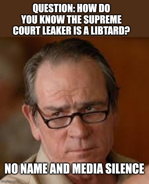 my face when someone asks a stupid question | QUESTION: HOW DO YOU KNOW THE SUPREME COURT LEAKER IS A LIBTARD? NO NAME AND MEDIA SILENCE | image tagged in my face when someone asks a stupid question | made w/ Imgflip meme maker
