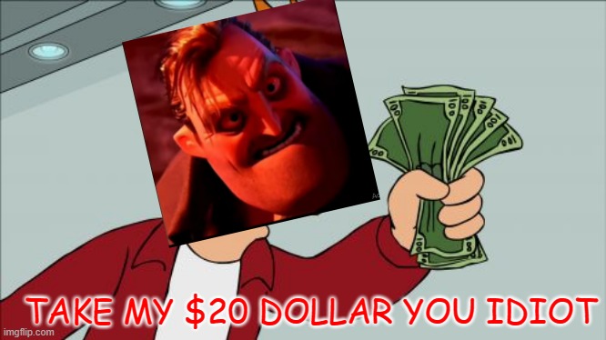 Shut Up And Take My Money Fry Meme | TAKE MY $20 DOLLAR YOU IDIOT | image tagged in memes,shut up and take my money fry | made w/ Imgflip meme maker