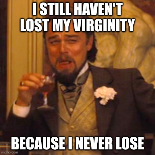Laughing Leo Meme | I STILL HAVEN'T LOST MY VIRGINITY; BECAUSE I NEVER LOSE | image tagged in memes,laughing leo | made w/ Imgflip meme maker