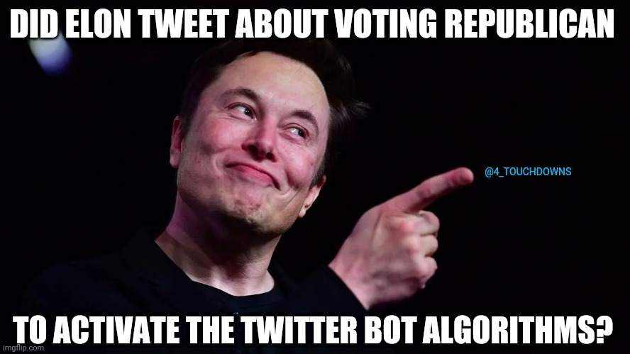 4D Chess? | DID ELON TWEET ABOUT VOTING REPUBLICAN; @4_TOUCHDOWNS; TO ACTIVATE THE TWITTER BOT ALGORITHMS? | image tagged in elon musk,twitter,bots | made w/ Imgflip meme maker