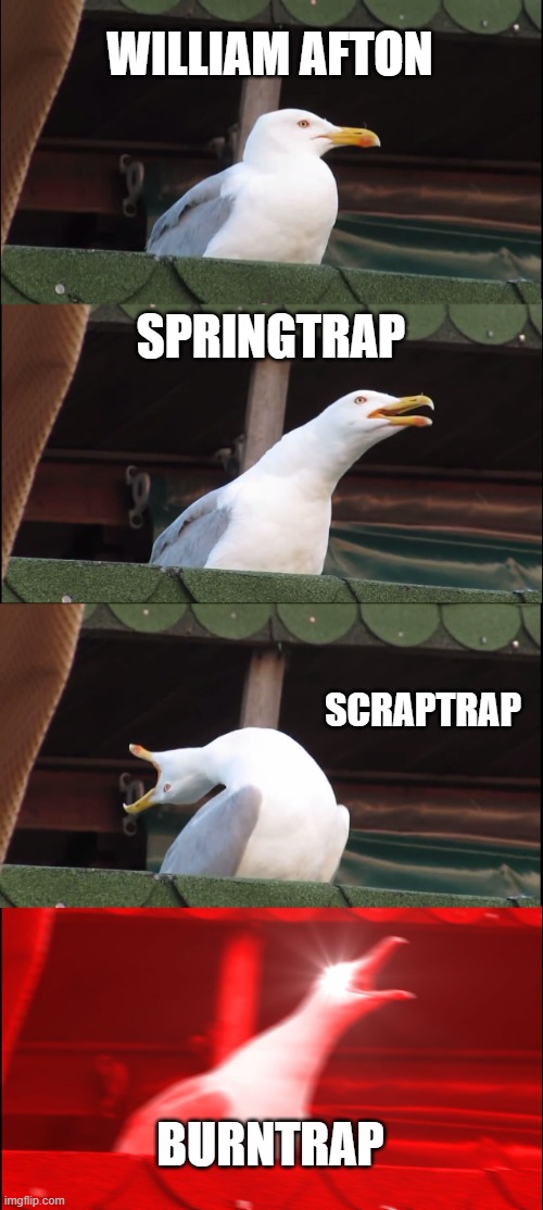 William Afton upgrading to peepaw | WILLIAM AFTON; SPRINGTRAP; SCRAPTRAP; BURNTRAP | image tagged in memes,inhaling seagull | made w/ Imgflip meme maker