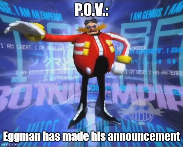 I am Shadow, and be a sonic character or OC. (https://www.youtube.com/watch?v=fueRUi5AWWQ) | P.O.V.:; Eggman has made his announcement | image tagged in eggman's announcement | made w/ Imgflip meme maker