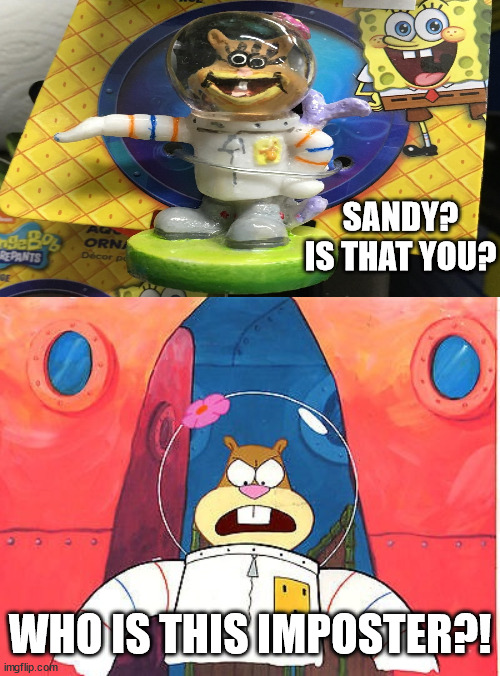 Sandy Cheeks | SANDY? IS THAT YOU? WHO IS THIS IMPOSTER?! | image tagged in sandy cheeks | made w/ Imgflip meme maker