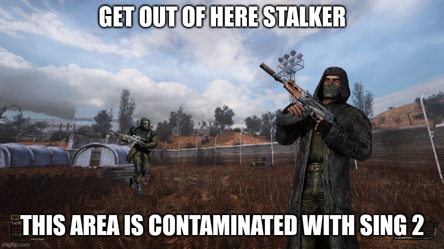 screw it a meme based off of recent events | GET OUT OF HERE STALKER; THIS AREA IS CONTAMINATED WITH SING 2 | made w/ Imgflip meme maker