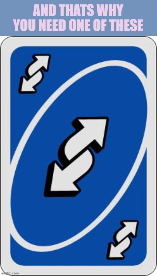 uno reverse card | AND THATS WHY YOU NEED ONE OF THESE | image tagged in uno reverse card | made w/ Imgflip meme maker