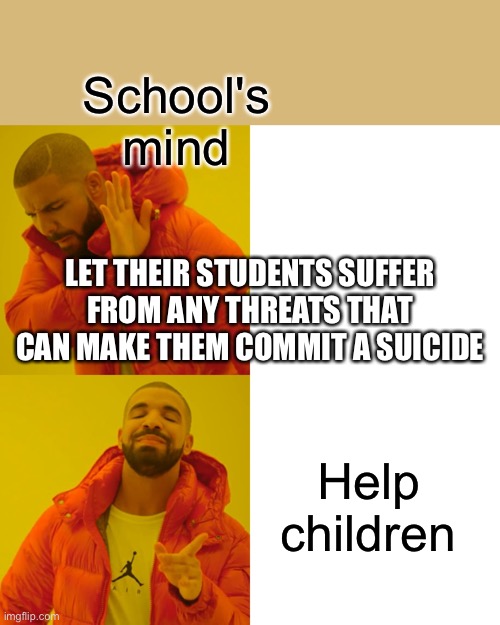 Drake Hotline Bling Meme | School's mind Help children LET THEIR STUDENTS SUFFER FROM ANY THREATS THAT CAN MAKE THEM COMMIT A SUICIDE | image tagged in memes,drake hotline bling | made w/ Imgflip meme maker