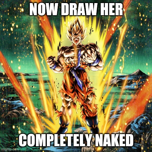 Now draw her | NOW DRAW HER COMPLETELY NAKED | image tagged in now draw her | made w/ Imgflip meme maker