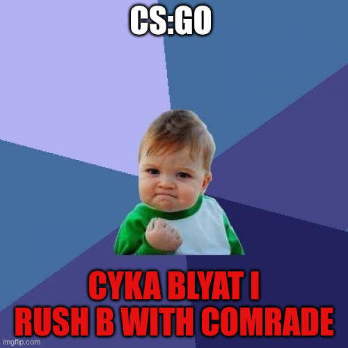 CS:GO GAMING | CS:GO; CYKA BLYAT I RUSH B WITH COMRADE | image tagged in memes,success kid | made w/ Imgflip meme maker