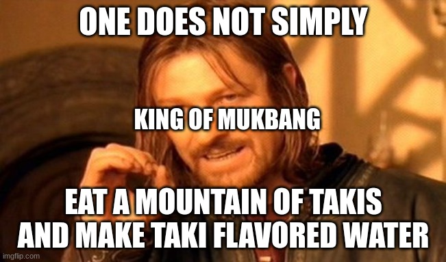 :)))))))))) | ONE DOES NOT SIMPLY; KING OF MUKBANG; EAT A MOUNTAIN OF TAKIS AND MAKE TAKI FLAVORED WATER | image tagged in memes,one does not simply | made w/ Imgflip meme maker