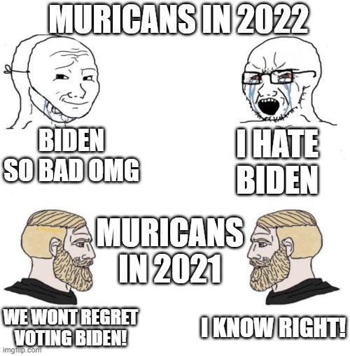 Muricans? | MURICANS IN 2022; BIDEN SO BAD OMG; I HATE BIDEN; MURICANS IN 2021; I KNOW RIGHT! WE WONT REGRET VOTING BIDEN! | image tagged in chad we know | made w/ Imgflip meme maker