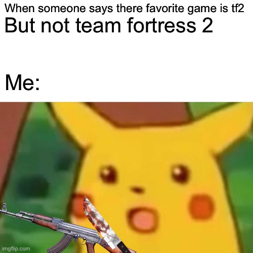 Surprised Pikachu | When someone says there favorite game is tf2; But not team fortress 2; Me: | image tagged in memes,surprised pikachu | made w/ Imgflip meme maker