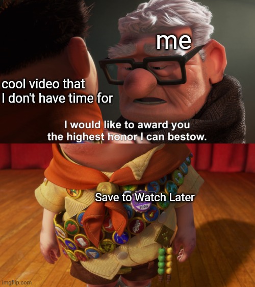 and then I never actually watch it | me; cool video that I don't have time for; Save to Watch Later | image tagged in highest honor,youtube,memes | made w/ Imgflip meme maker