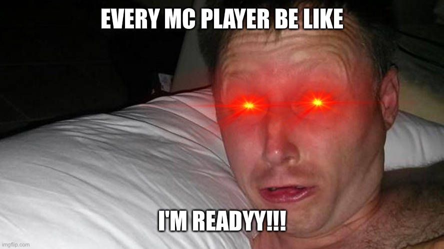 woken up | EVERY MC PLAYER BE LIKE I'M READYY!!! | image tagged in woken up | made w/ Imgflip meme maker