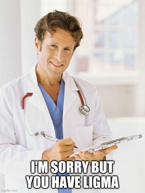 Doctor | I'M SORRY BUT YOU HAVE LIGMA | image tagged in doctor | made w/ Imgflip meme maker