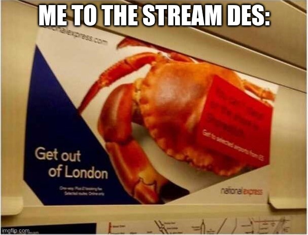 Get out of London crab | ME TO THE STREAM DES: | image tagged in get out of london crab | made w/ Imgflip meme maker
