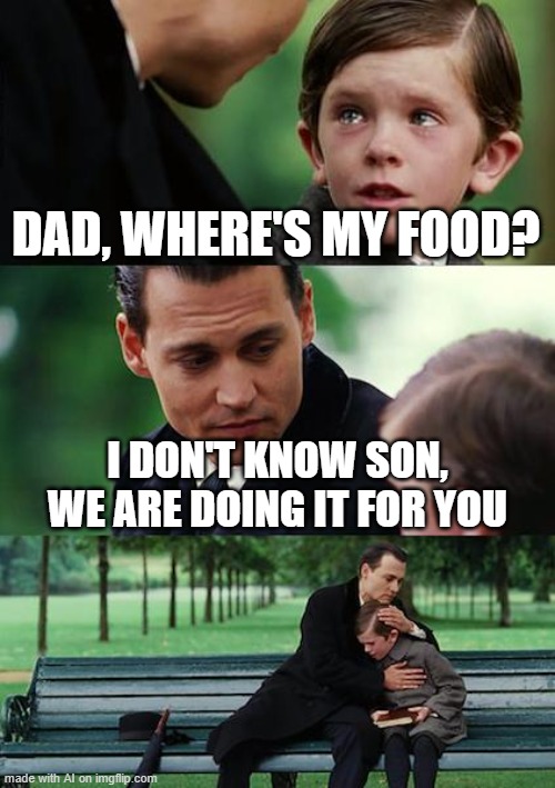 I prefer cannibalism | DAD, WHERE'S MY FOOD? I DON'T KNOW SON, WE ARE DOING IT FOR YOU | image tagged in memes,finding neverland,cannibalism,food,find food,ai meme | made w/ Imgflip meme maker