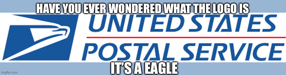 The truth (part 3? 4? I honestly can’t remember.) | HAVE YOU EVER WONDERED WHAT THE LOGO IS; IT’S A EAGLE | image tagged in memes | made w/ Imgflip meme maker