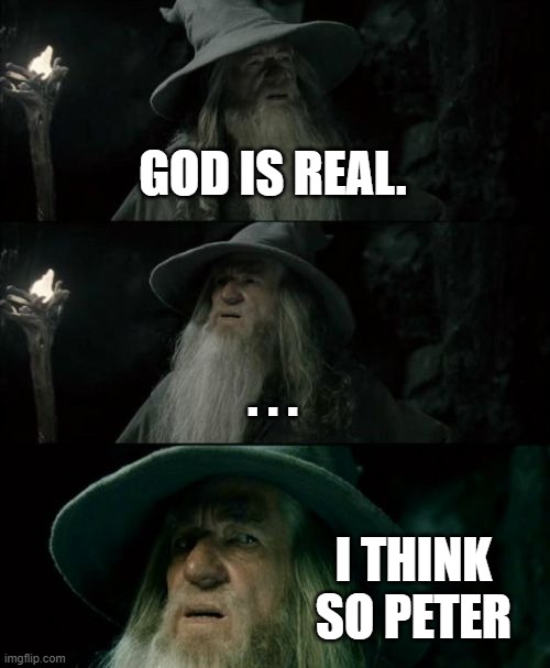 God is real | GOD IS REAL. . . . I THINK SO PETER | image tagged in memes,confused gandalf,gods,meme,so true memes | made w/ Imgflip meme maker