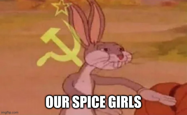 Our Spice Girls | OUR SPICE GIRLS | image tagged in bugs bunny communist | made w/ Imgflip meme maker