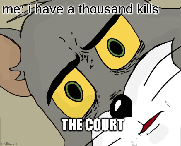 :)) | me: i have a thousand kills; THE COURT | image tagged in memes,unsettled tom | made w/ Imgflip meme maker