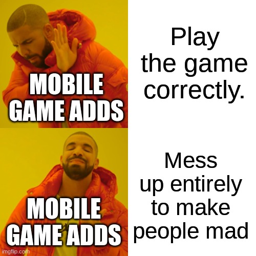Drake Hotline Bling |  Play the game correctly. MOBILE GAME ADDS; Mess up entirely to make people mad; MOBILE GAME ADDS | image tagged in memes,drake hotline bling | made w/ Imgflip meme maker