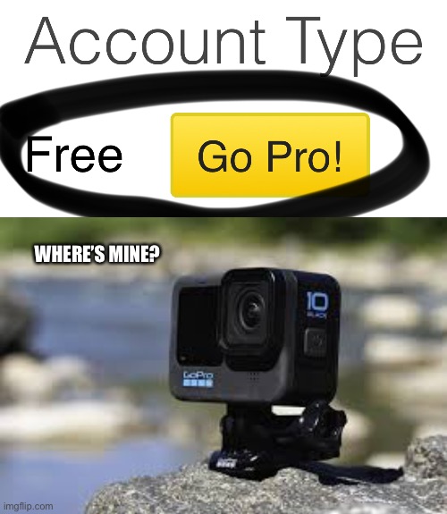 WHERE’S MINE? | image tagged in free gopro | made w/ Imgflip meme maker