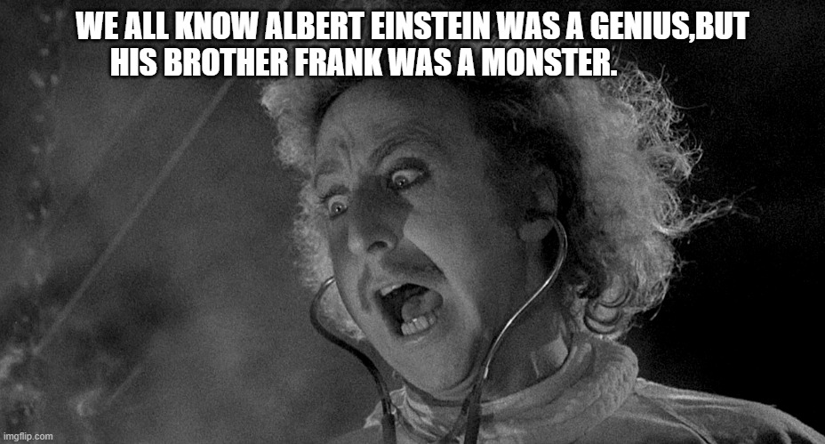 Daily Bad Dad Joke May 19 2022 | WE ALL KNOW ALBERT EINSTEIN WAS A GENIUS,BUT HIS BROTHER FRANK WAS A MONSTER. | image tagged in gene wilder | made w/ Imgflip meme maker