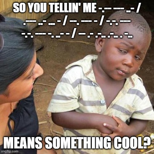 He has a point |  SO YOU TELLIN' ME -.-- --- ..- / .--- ..- ... - / --. --- - / -.-. --- -.-. --- -. ..- - / -- .- .-.. .-.. . -.. MEANS SOMETHING COOL? | image tagged in memes,third world skeptical kid | made w/ Imgflip meme maker