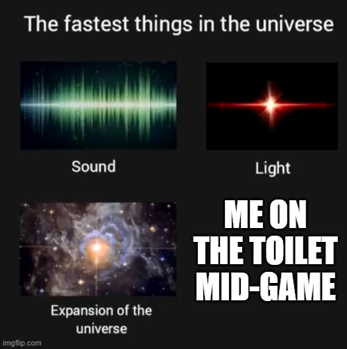 Relateable? | ME ON THE TOILET MID-GAME | image tagged in fastest things in the universe | made w/ Imgflip meme maker