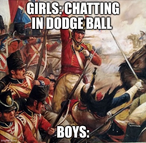 dodge ball | GIRLS: CHATTING IN DODGE BALL; BOYS: | image tagged in funny | made w/ Imgflip meme maker
