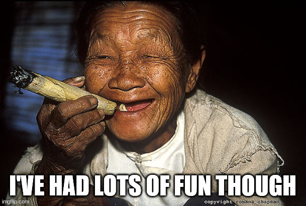 Old woman smoking | I'VE HAD LOTS OF FUN THOUGH | image tagged in old woman smoking | made w/ Imgflip meme maker